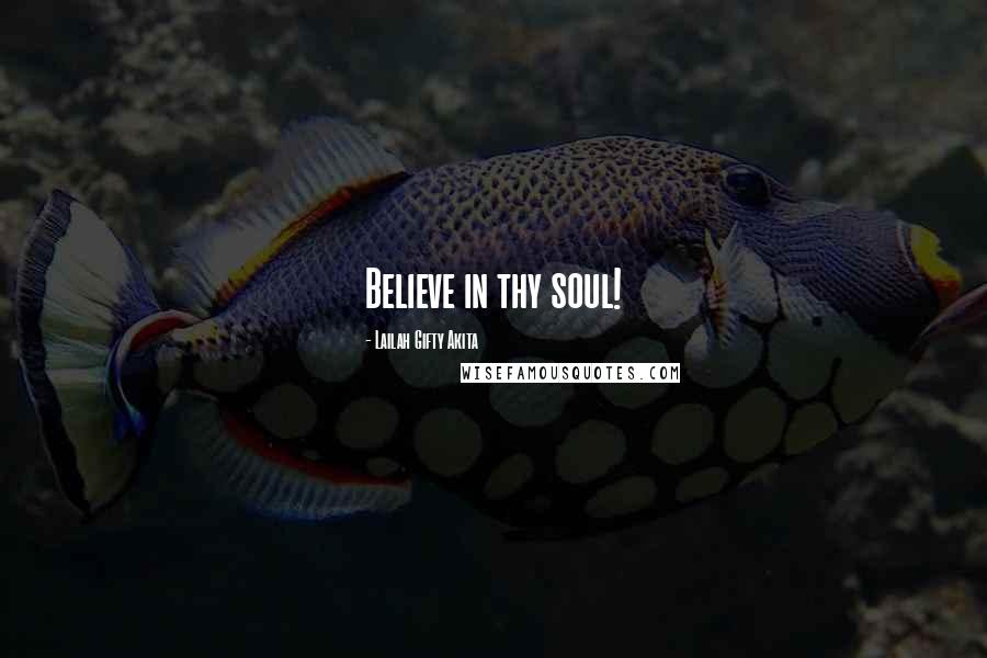 Lailah Gifty Akita Quotes: Believe in thy soul!