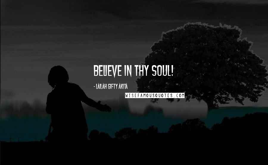 Lailah Gifty Akita Quotes: Believe in thy soul!