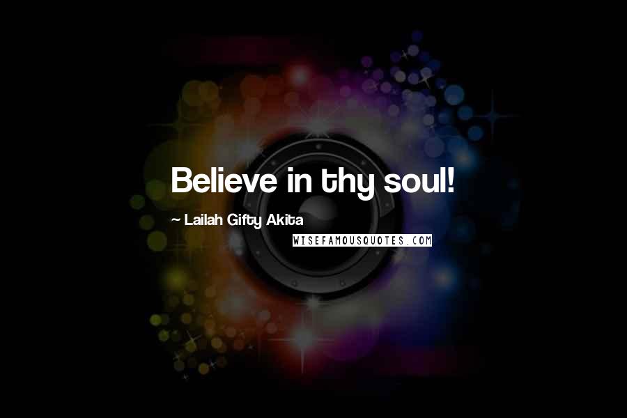 Lailah Gifty Akita Quotes: Believe in thy soul!