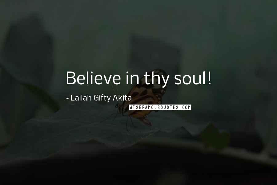 Lailah Gifty Akita Quotes: Believe in thy soul!