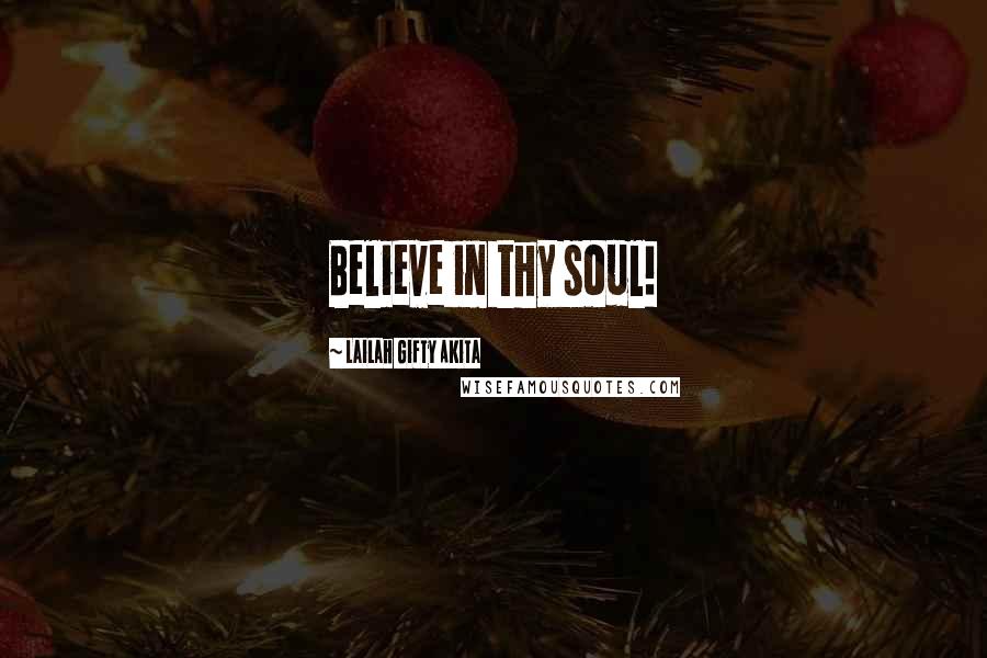 Lailah Gifty Akita Quotes: Believe in thy soul!