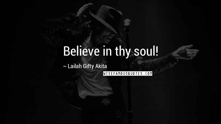 Lailah Gifty Akita Quotes: Believe in thy soul!