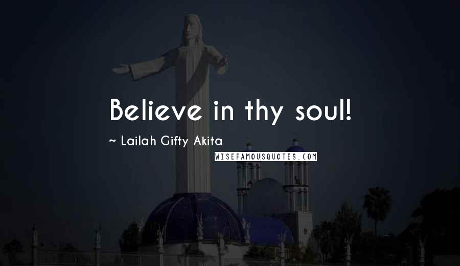 Lailah Gifty Akita Quotes: Believe in thy soul!