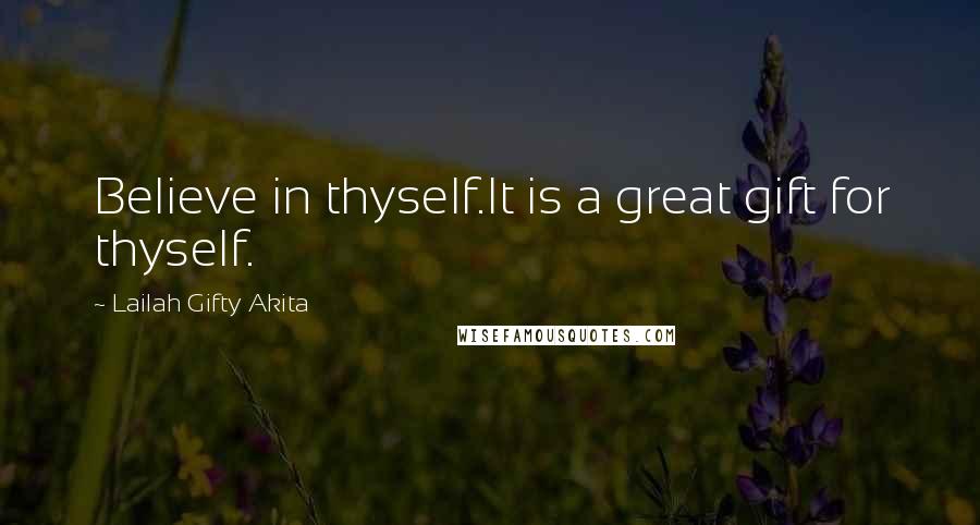 Lailah Gifty Akita Quotes: Believe in thyself.It is a great gift for thyself.
