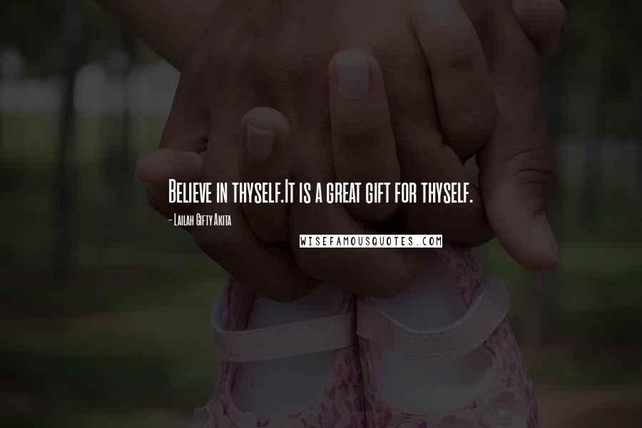 Lailah Gifty Akita Quotes: Believe in thyself.It is a great gift for thyself.