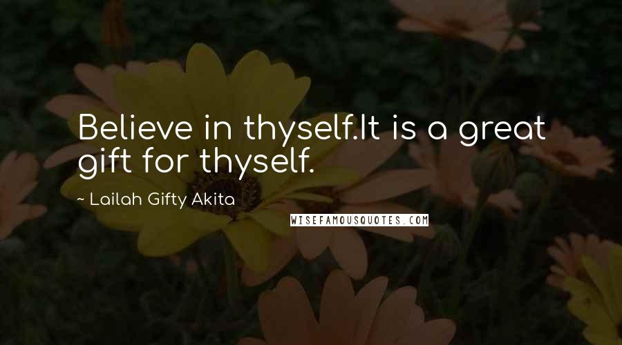 Lailah Gifty Akita Quotes: Believe in thyself.It is a great gift for thyself.