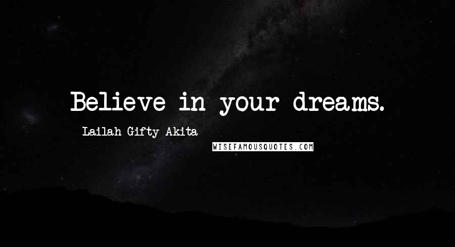 Lailah Gifty Akita Quotes: Believe in your dreams.