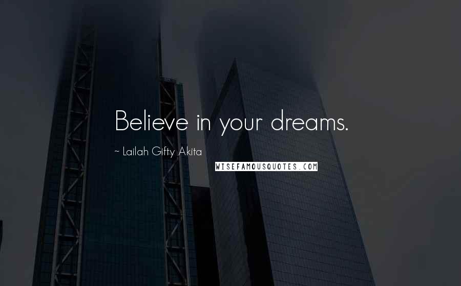 Lailah Gifty Akita Quotes: Believe in your dreams.