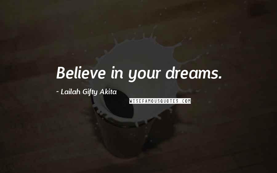 Lailah Gifty Akita Quotes: Believe in your dreams.