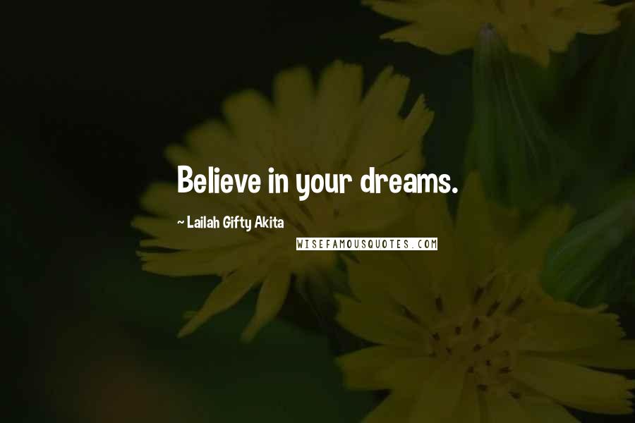 Lailah Gifty Akita Quotes: Believe in your dreams.