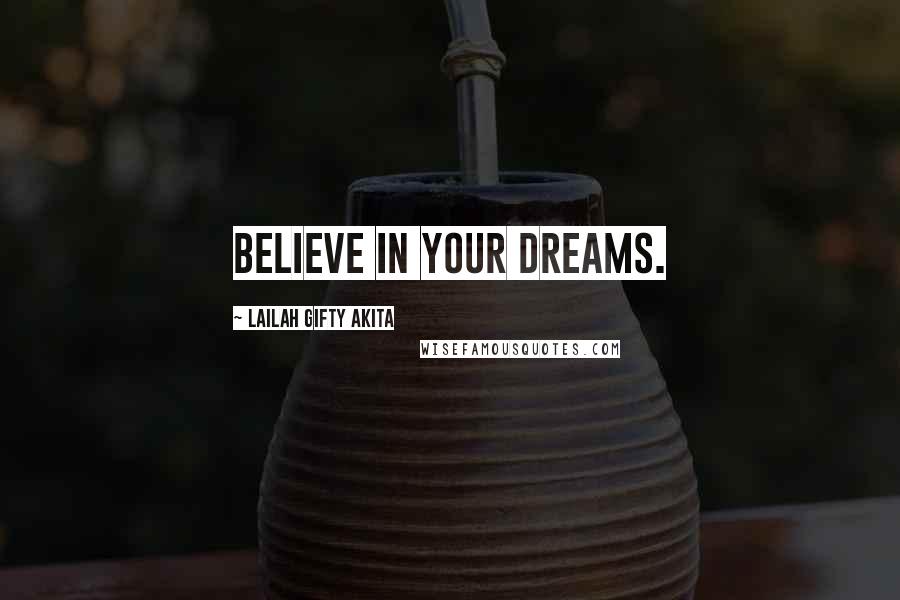 Lailah Gifty Akita Quotes: Believe in your dreams.