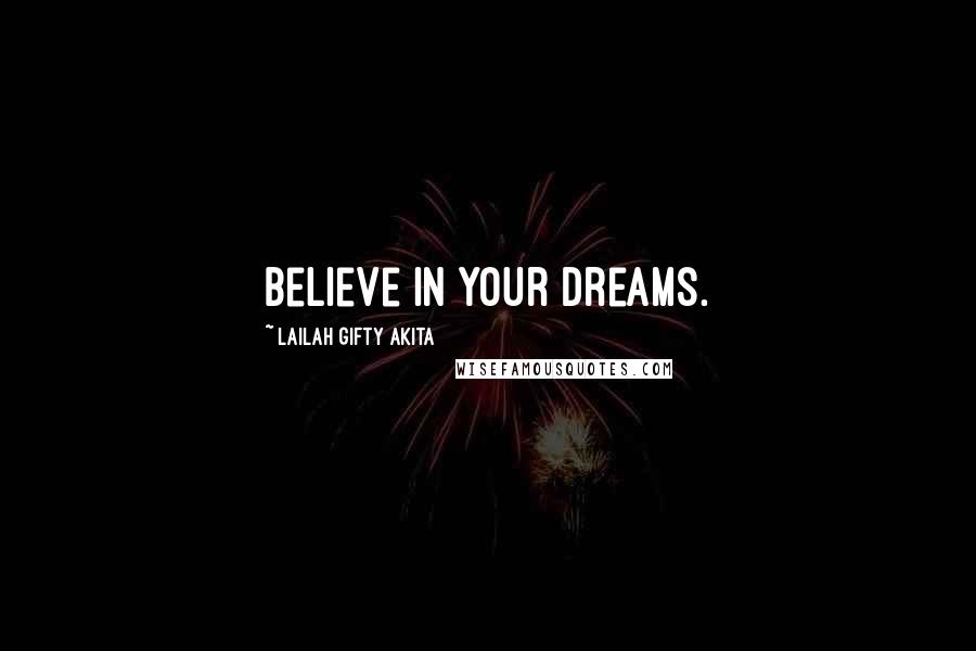 Lailah Gifty Akita Quotes: Believe in your dreams.