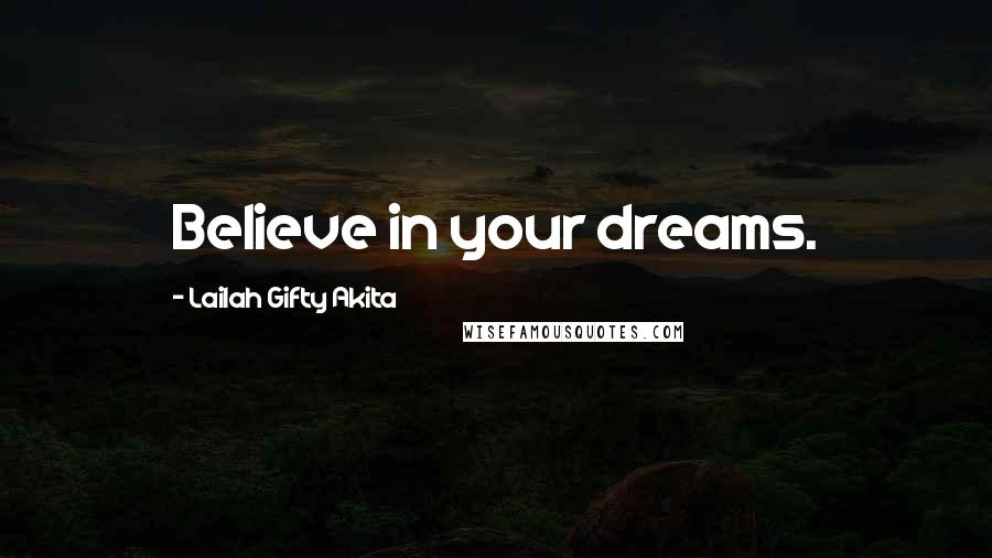 Lailah Gifty Akita Quotes: Believe in your dreams.