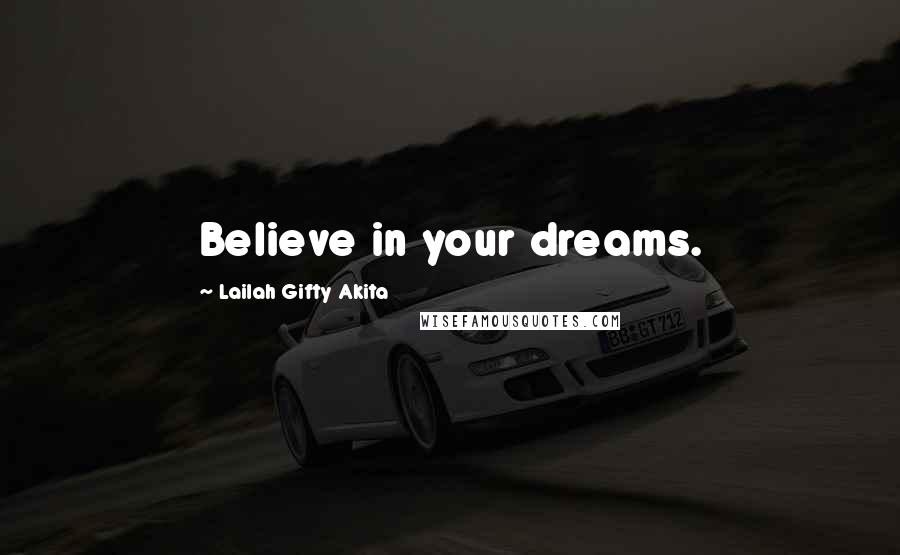 Lailah Gifty Akita Quotes: Believe in your dreams.