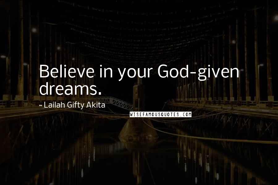 Lailah Gifty Akita Quotes: Believe in your God-given dreams.