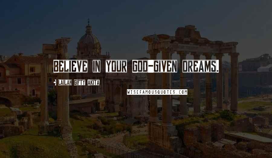 Lailah Gifty Akita Quotes: Believe in your God-given dreams.