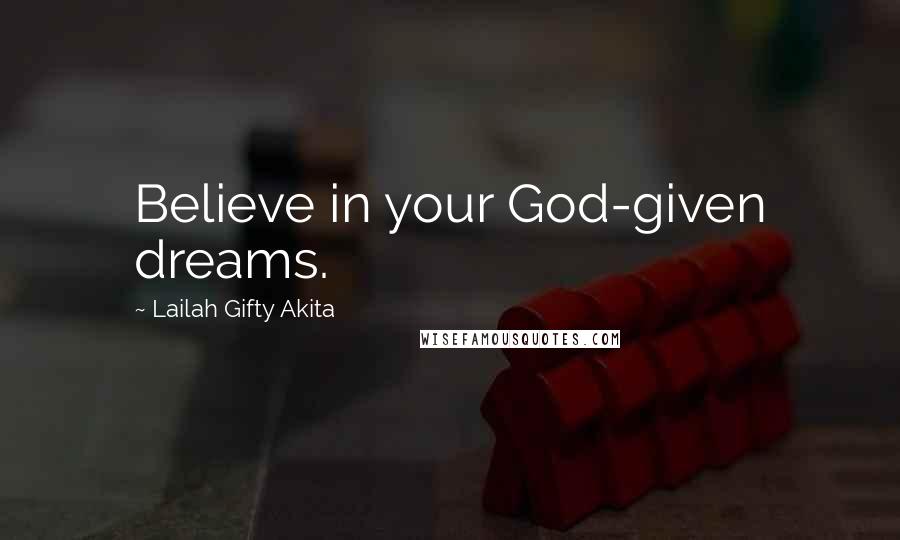 Lailah Gifty Akita Quotes: Believe in your God-given dreams.