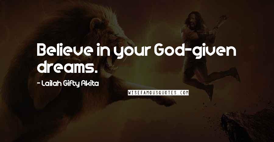 Lailah Gifty Akita Quotes: Believe in your God-given dreams.