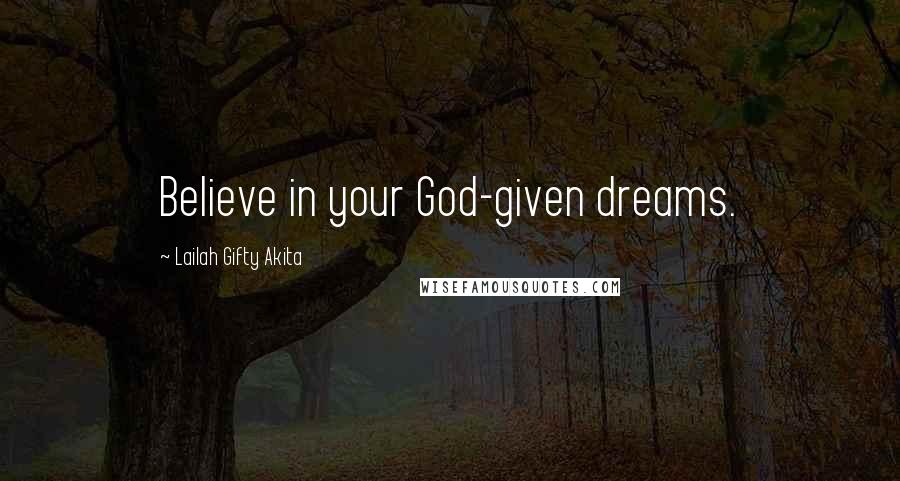 Lailah Gifty Akita Quotes: Believe in your God-given dreams.