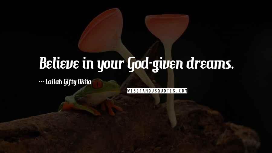 Lailah Gifty Akita Quotes: Believe in your God-given dreams.