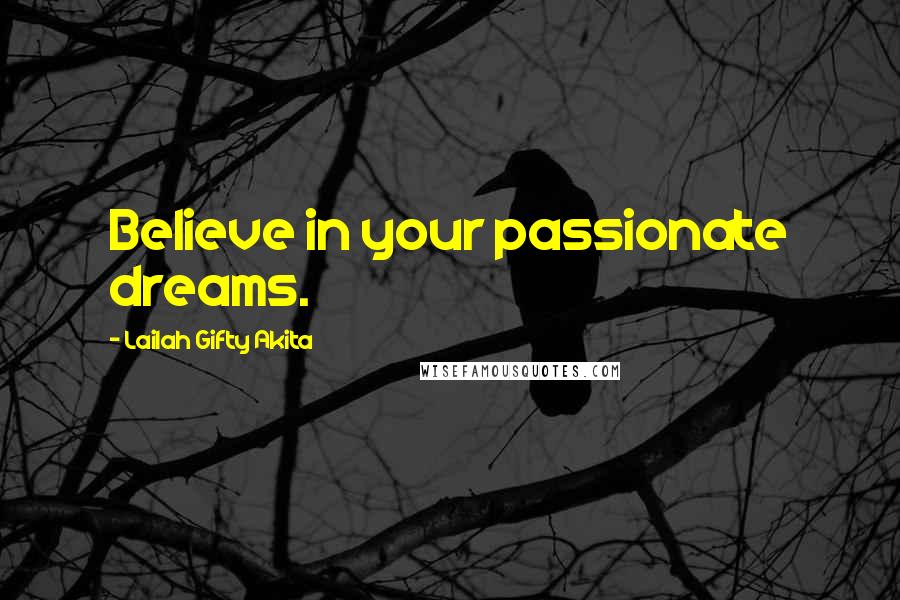 Lailah Gifty Akita Quotes: Believe in your passionate dreams.