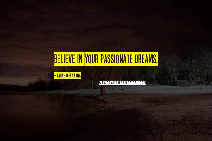 Lailah Gifty Akita Quotes: Believe in your passionate dreams.