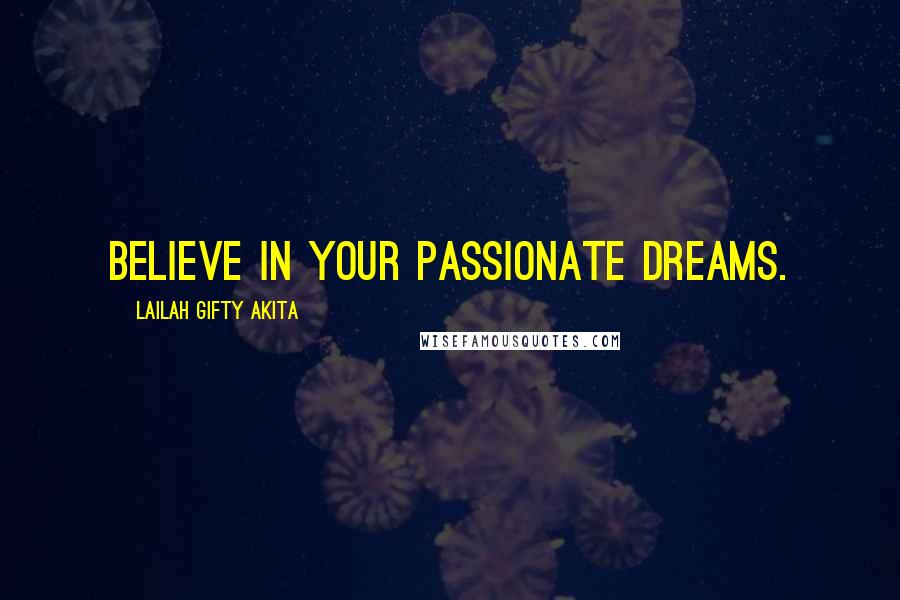 Lailah Gifty Akita Quotes: Believe in your passionate dreams.