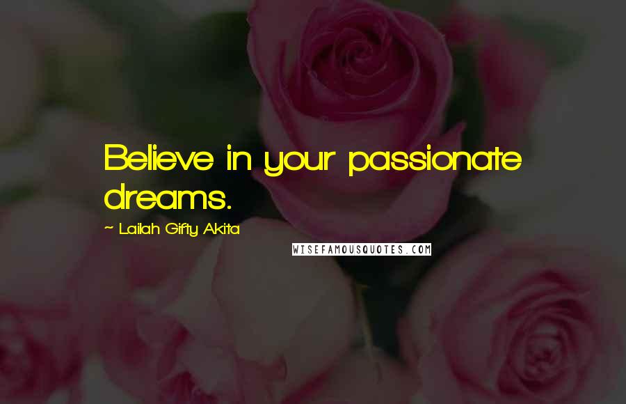 Lailah Gifty Akita Quotes: Believe in your passionate dreams.