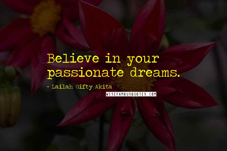 Lailah Gifty Akita Quotes: Believe in your passionate dreams.