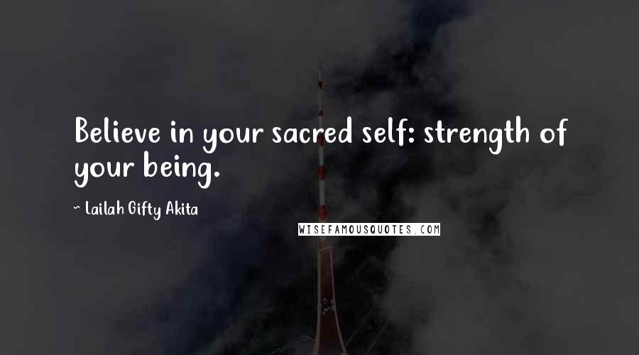 Lailah Gifty Akita Quotes: Believe in your sacred self: strength of your being.