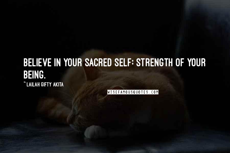 Lailah Gifty Akita Quotes: Believe in your sacred self: strength of your being.