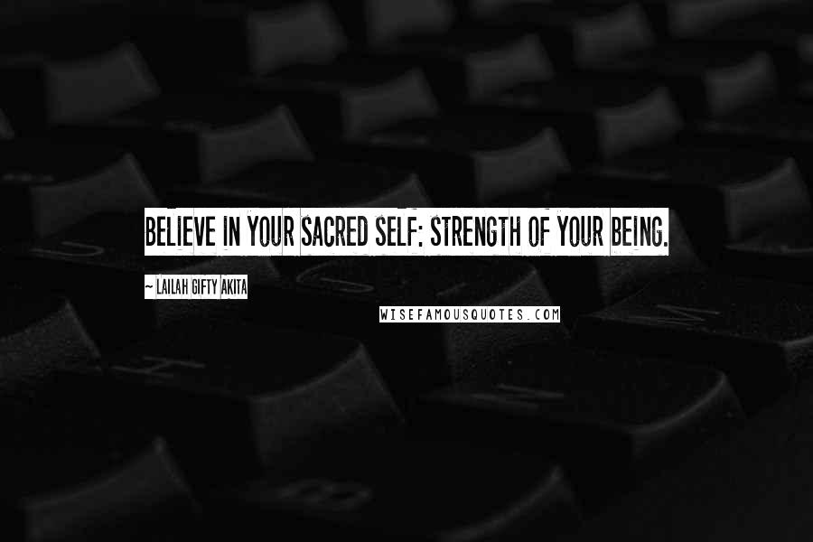 Lailah Gifty Akita Quotes: Believe in your sacred self: strength of your being.