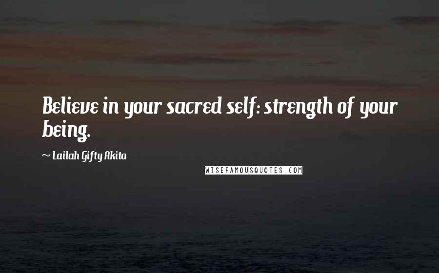 Lailah Gifty Akita Quotes: Believe in your sacred self: strength of your being.