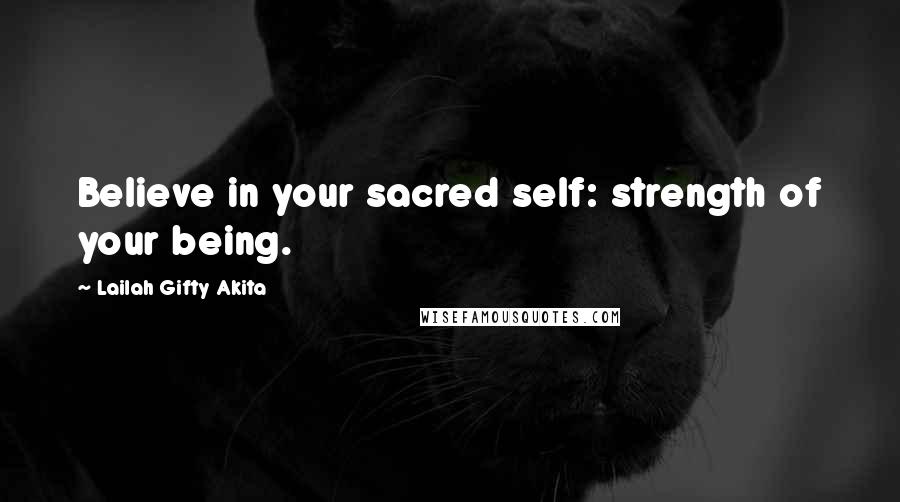 Lailah Gifty Akita Quotes: Believe in your sacred self: strength of your being.