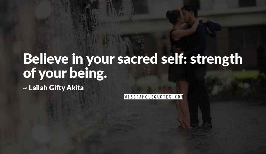 Lailah Gifty Akita Quotes: Believe in your sacred self: strength of your being.