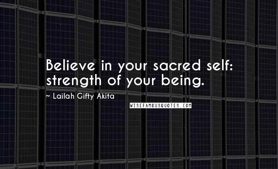 Lailah Gifty Akita Quotes: Believe in your sacred self: strength of your being.