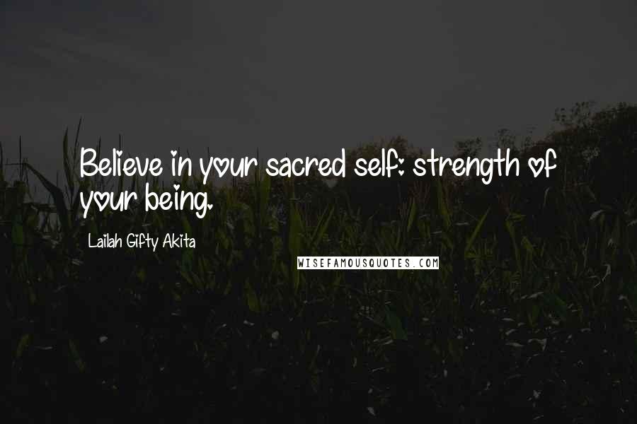 Lailah Gifty Akita Quotes: Believe in your sacred self: strength of your being.