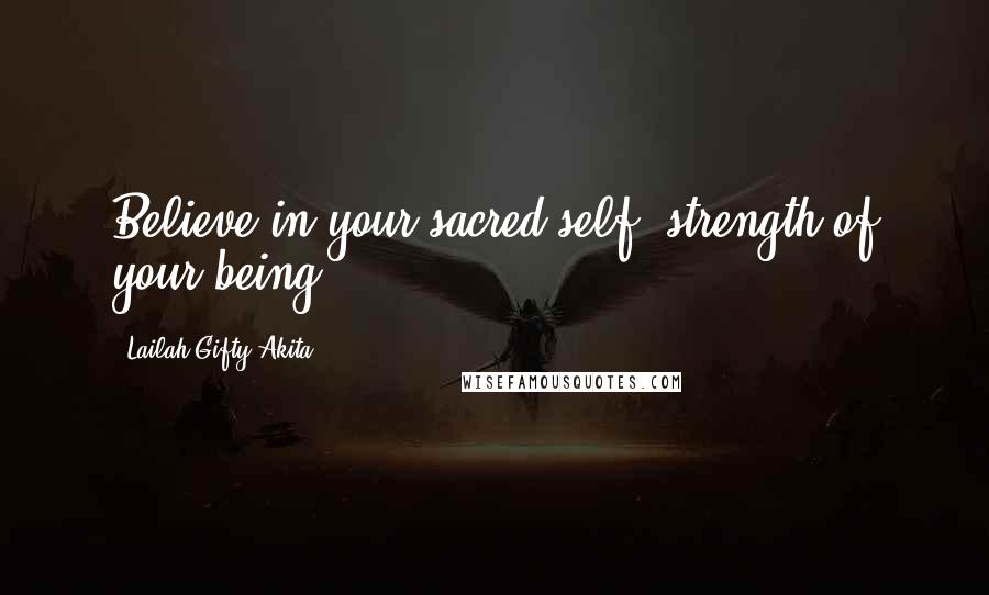 Lailah Gifty Akita Quotes: Believe in your sacred self: strength of your being.