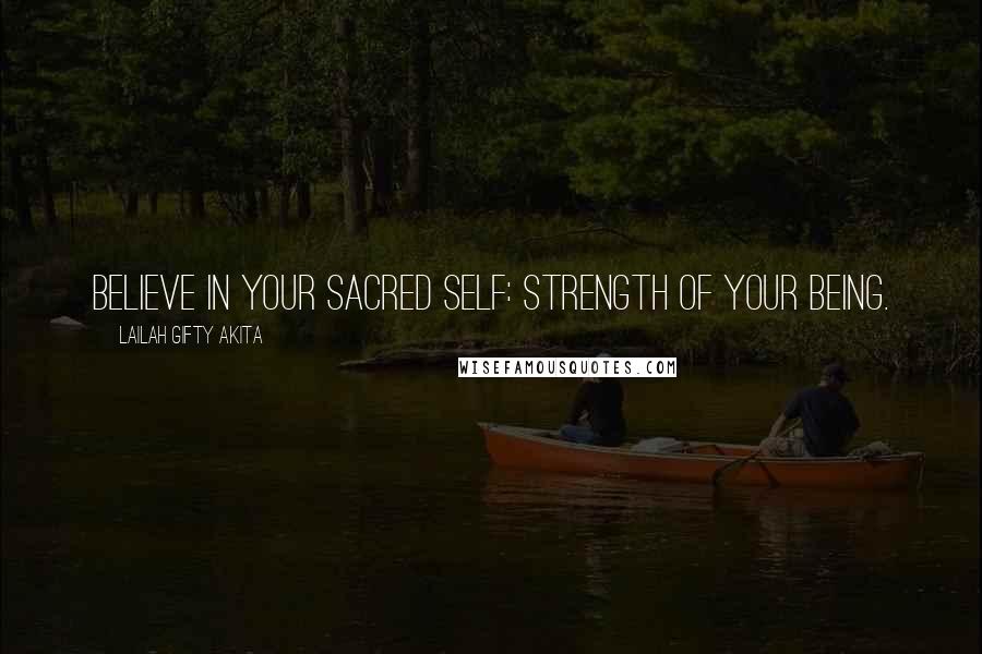 Lailah Gifty Akita Quotes: Believe in your sacred self: strength of your being.