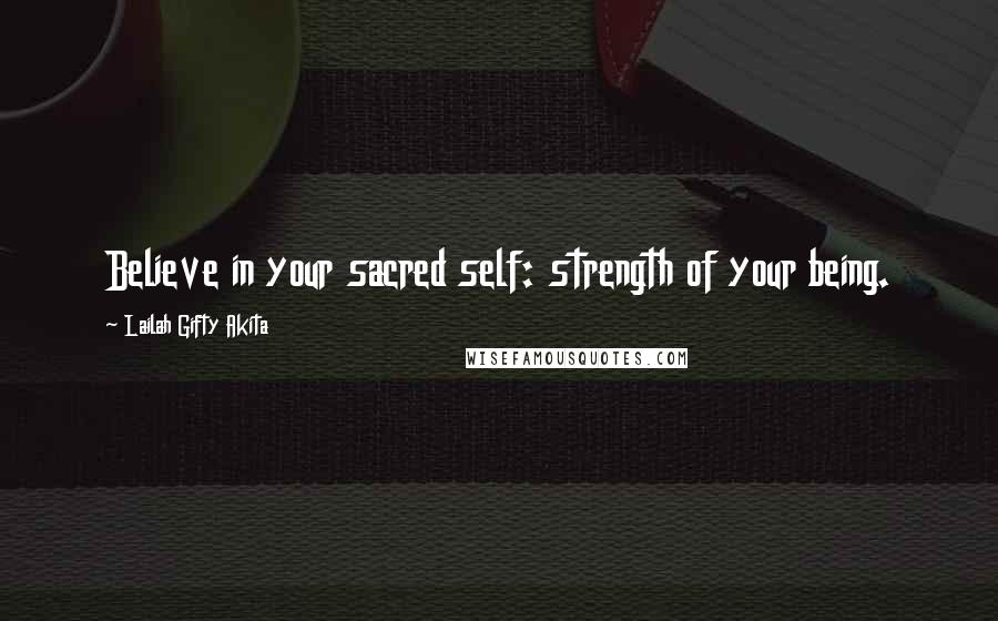 Lailah Gifty Akita Quotes: Believe in your sacred self: strength of your being.