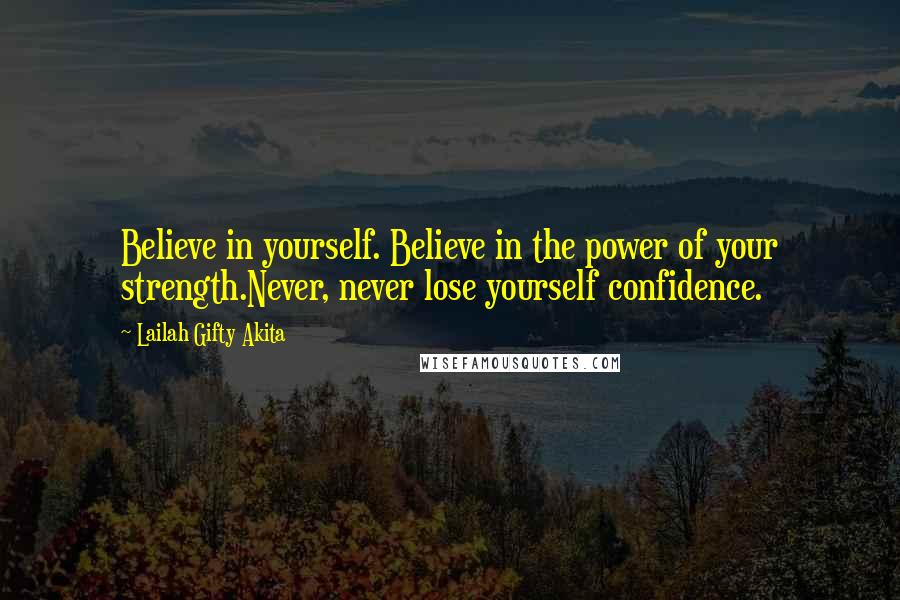 Lailah Gifty Akita Quotes: Believe in yourself. Believe in the power of your strength.Never, never lose yourself confidence.