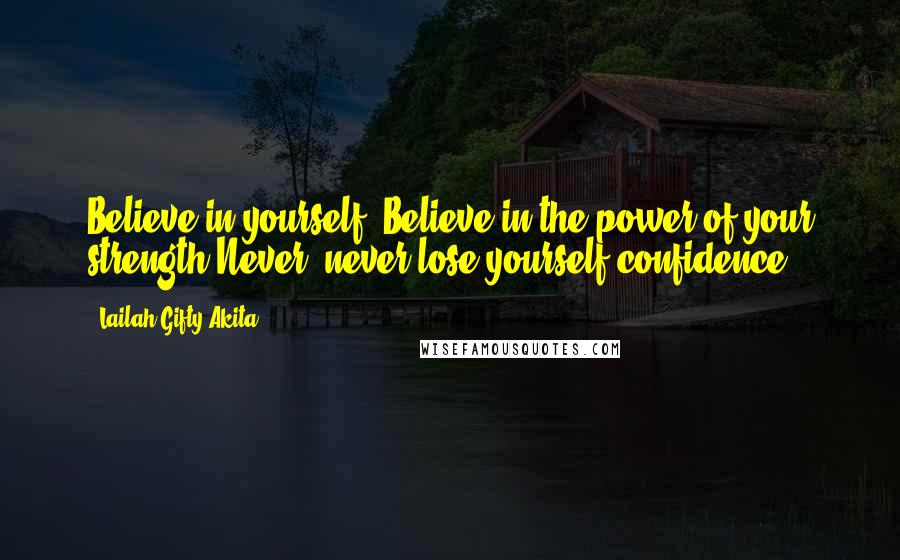 Lailah Gifty Akita Quotes: Believe in yourself. Believe in the power of your strength.Never, never lose yourself confidence.