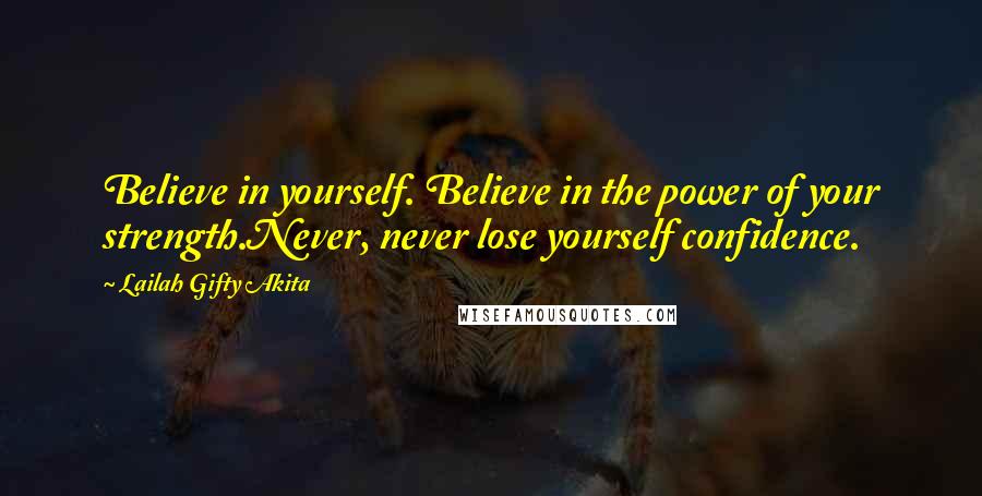 Lailah Gifty Akita Quotes: Believe in yourself. Believe in the power of your strength.Never, never lose yourself confidence.
