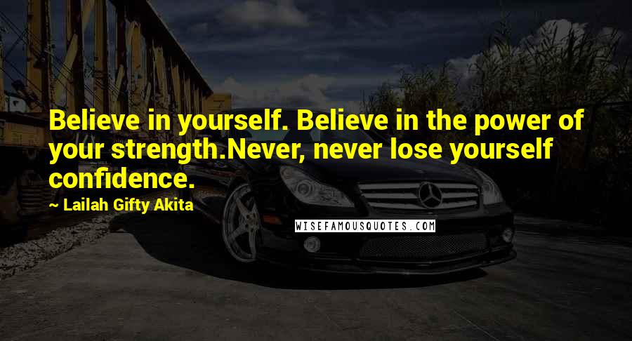 Lailah Gifty Akita Quotes: Believe in yourself. Believe in the power of your strength.Never, never lose yourself confidence.