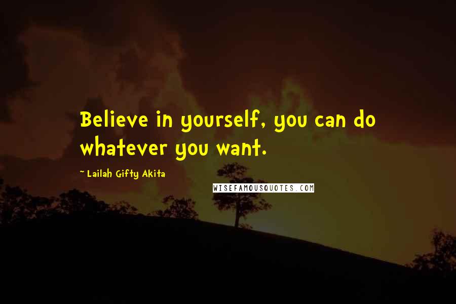 Lailah Gifty Akita Quotes: Believe in yourself, you can do whatever you want.