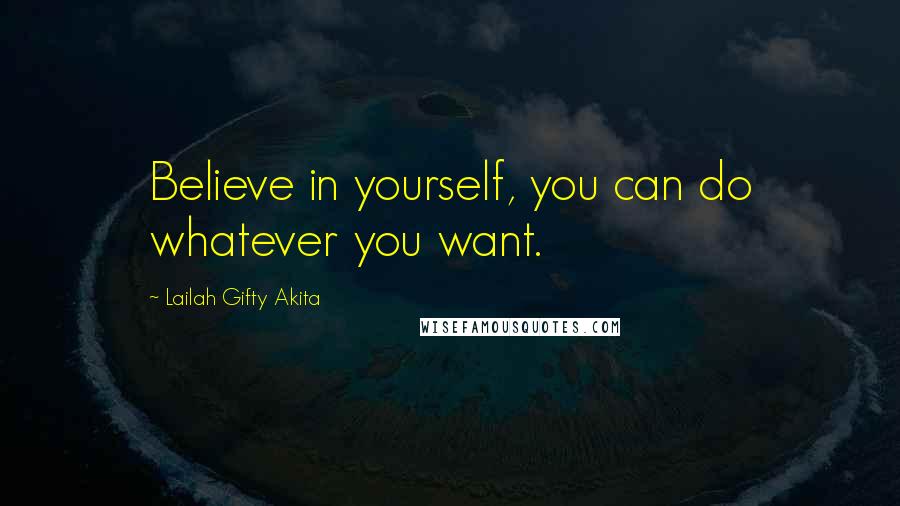 Lailah Gifty Akita Quotes: Believe in yourself, you can do whatever you want.