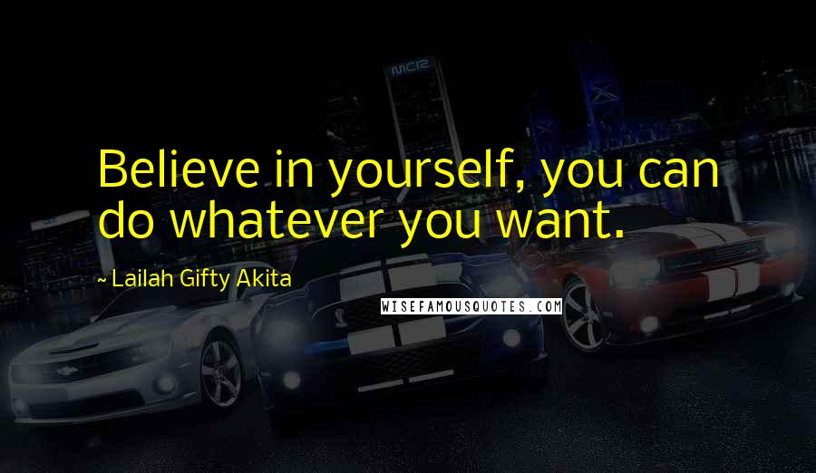 Lailah Gifty Akita Quotes: Believe in yourself, you can do whatever you want.