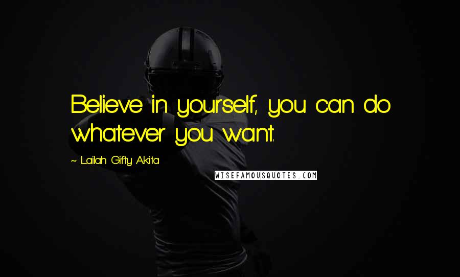 Lailah Gifty Akita Quotes: Believe in yourself, you can do whatever you want.