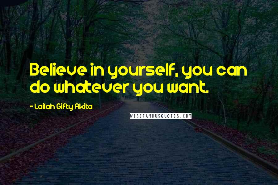 Lailah Gifty Akita Quotes: Believe in yourself, you can do whatever you want.