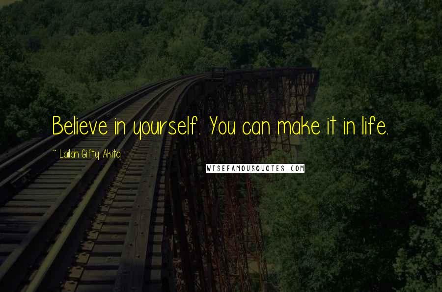 Lailah Gifty Akita Quotes: Believe in yourself. You can make it in life.